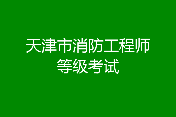 天津市消防工程师等级考试