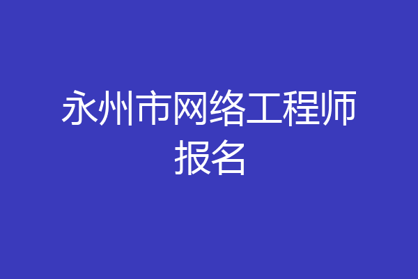 永州市网络工程师报名