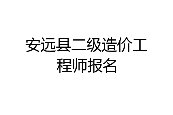 安远县二级造价工程师报名