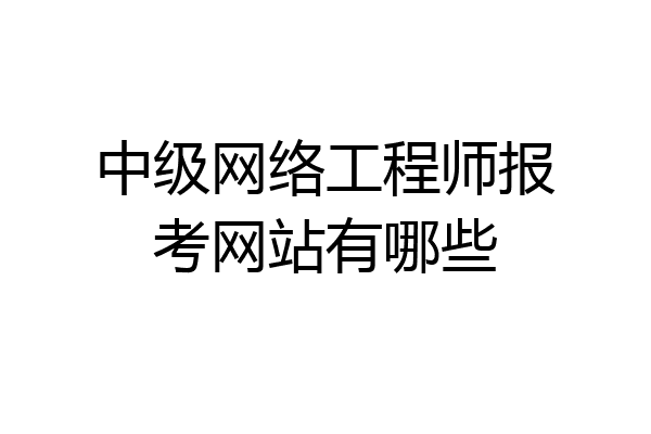 中级网络工程师报考网站有哪些
