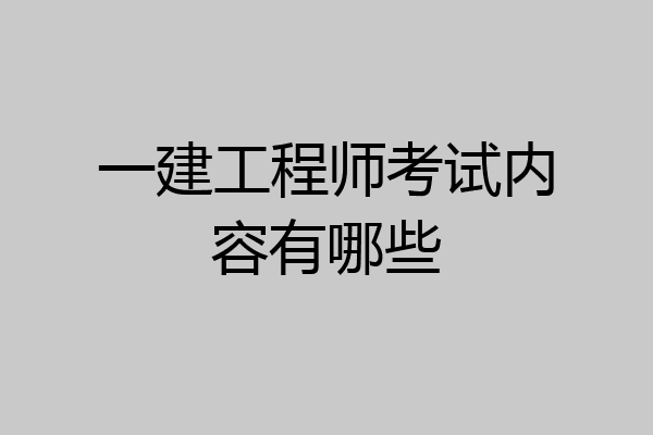 一建工程师考试内容有哪些
