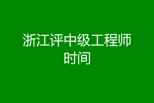 浙江评中级工程师时间