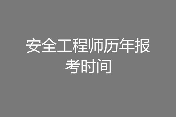 安全工程师历年报考时间