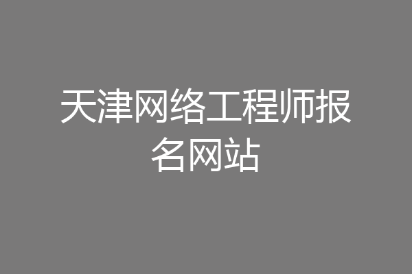 天津网络工程师报名网站