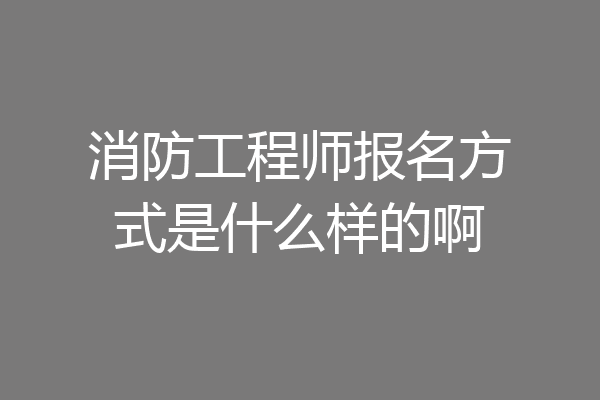消防工程师报名方式是什么样的啊