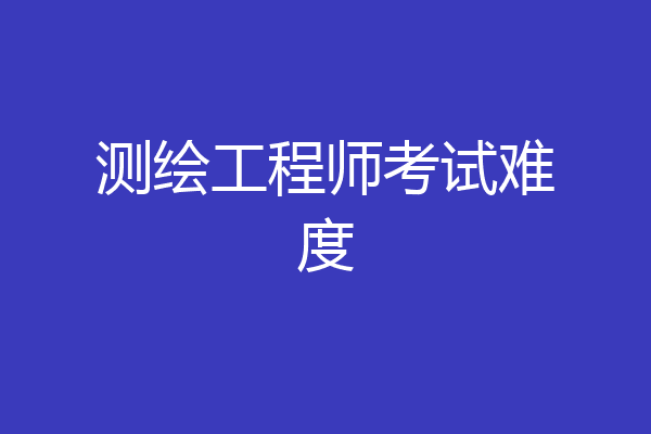 测绘工程师考试难度