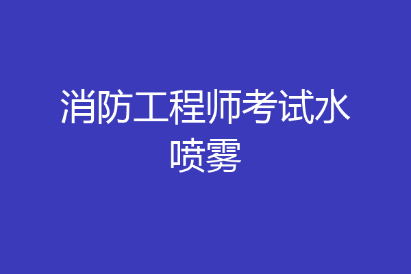 消防工程师考试水喷雾
