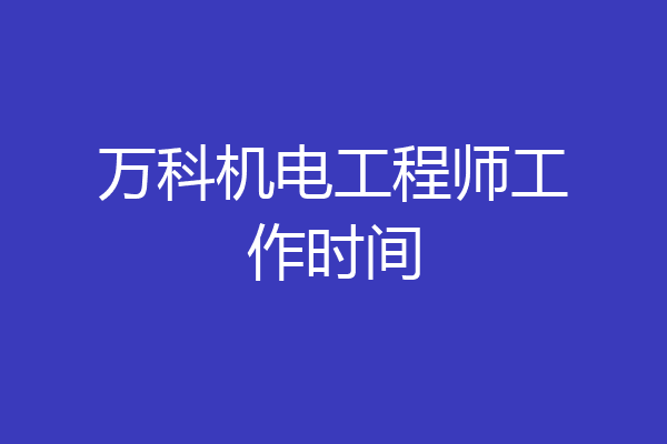 万科机电工程师工作时间