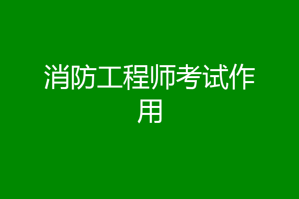消防工程师考试作用