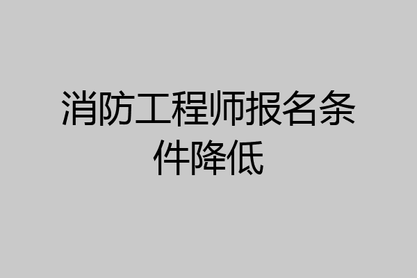 消防工程师报名条件降低