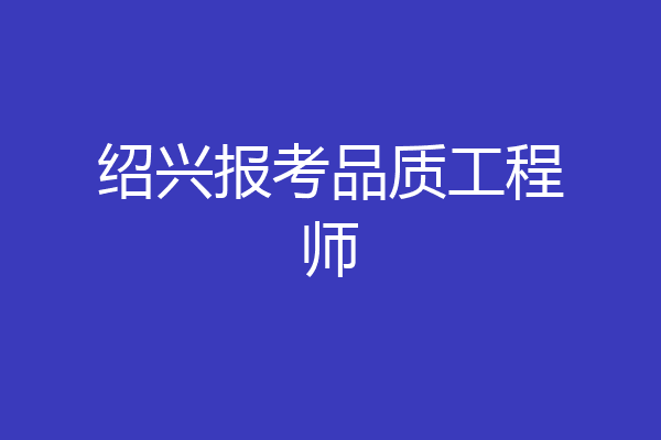 绍兴报考品质工程师