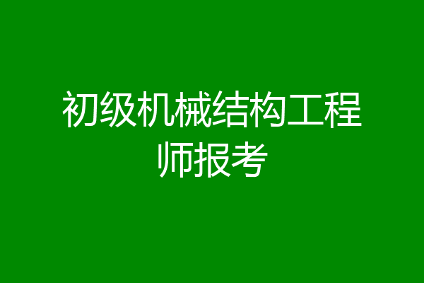 初级机械结构工程师报考