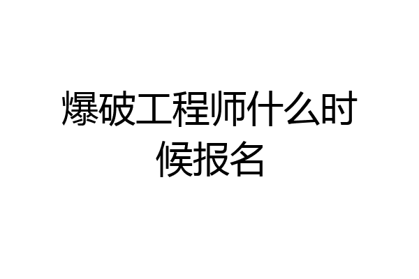 爆破工程师什么时候报名