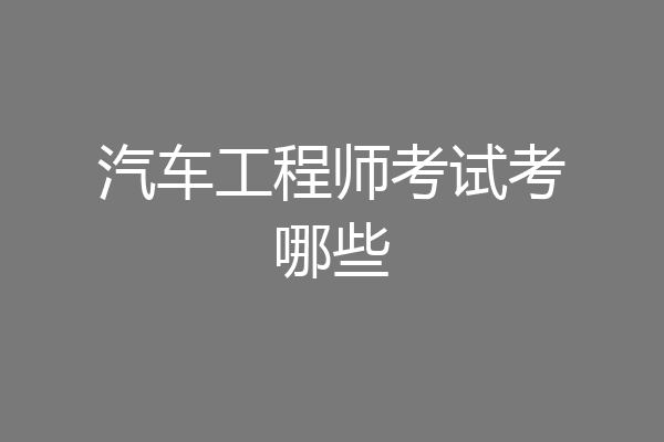 汽车工程师考试考哪些