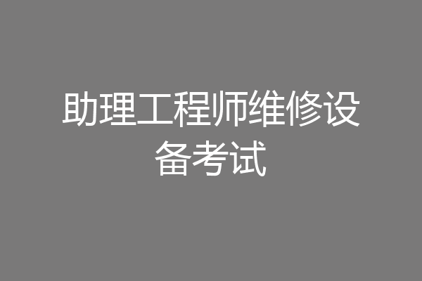 助理工程师维修设备考试