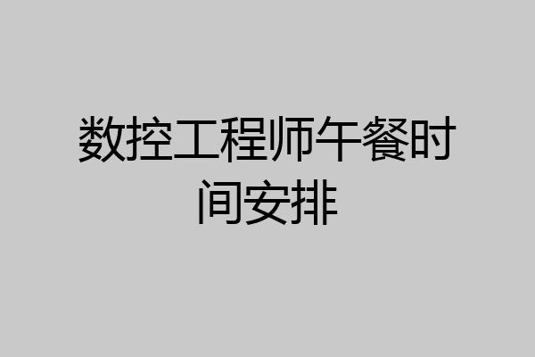 数控工程师午餐时间安排