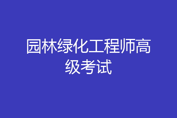 园林绿化工程师高级考试