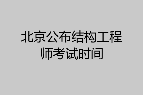北京公布结构工程师考试时间