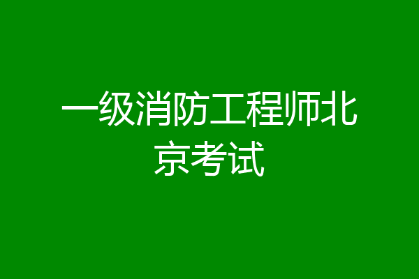 一级消防工程师北京考试
