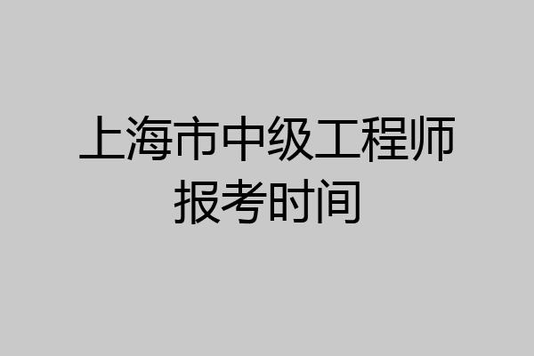 上海市中级工程师报考时间