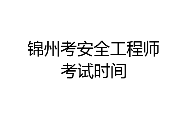 锦州考安全工程师考试时间