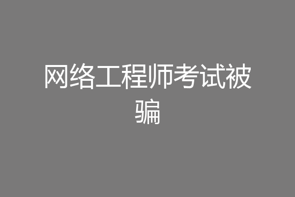 网络工程师考试被骗