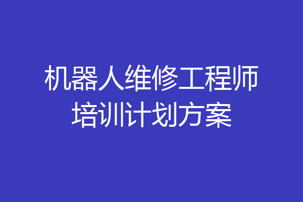 机器人维修工程师培训计划方案