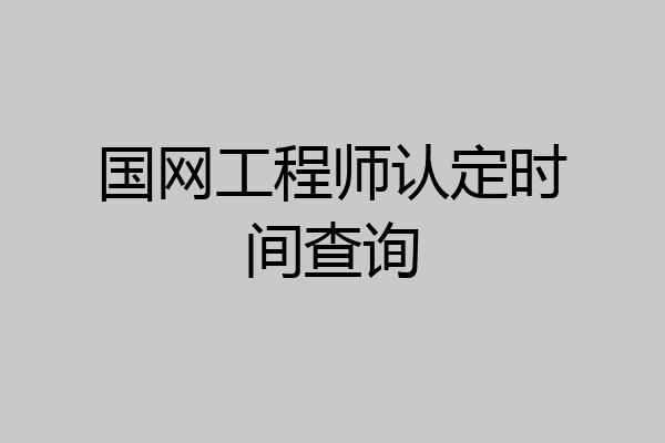 国网工程师认定时间查询