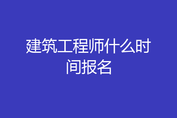 建筑工程师什么时间报名