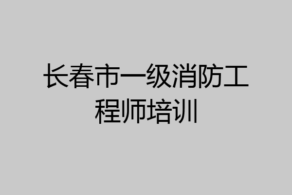长春市一级消防工程师培训
