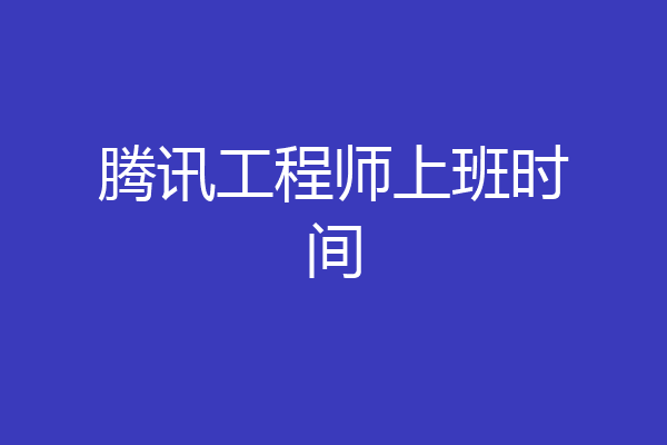 腾讯工程师上班时间
