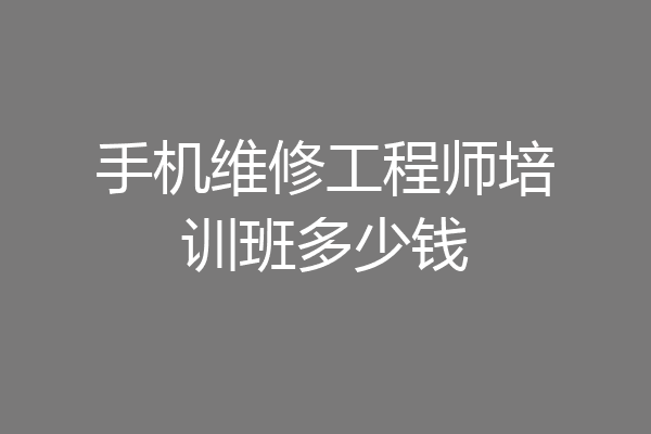 手机维修工程师培训班多少钱