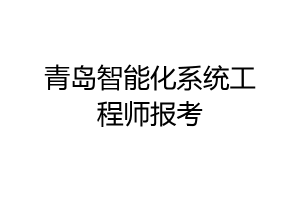 青岛智能化系统工程师报考