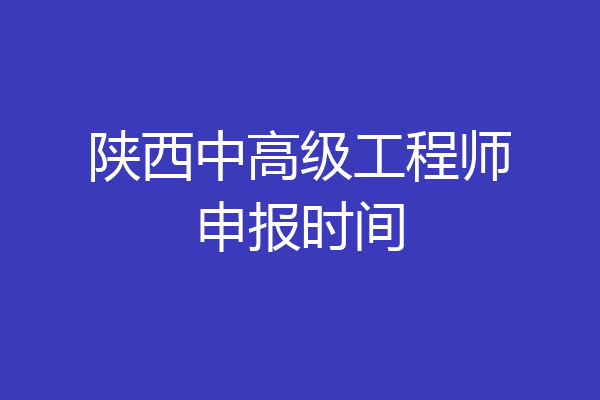 陕西中高级工程师申报时间