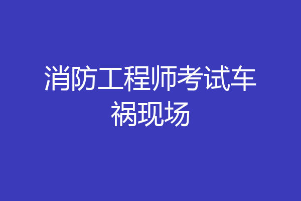 消防工程师考试车祸现场