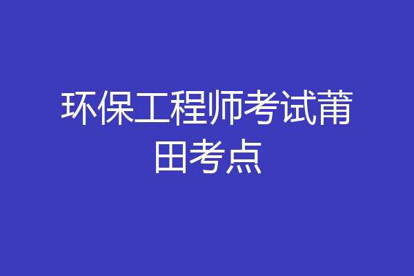 环保工程师考试莆田考点