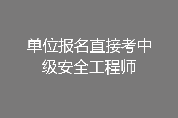 单位报名直接考中级安全工程师