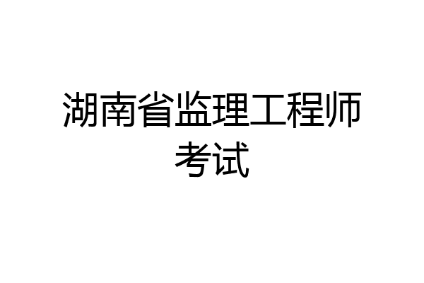 湖南省监理工程师考试