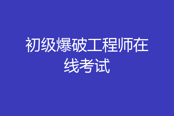 初级爆破工程师在线考试