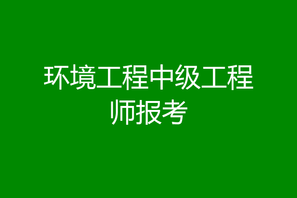 环境工程中级工程师报考