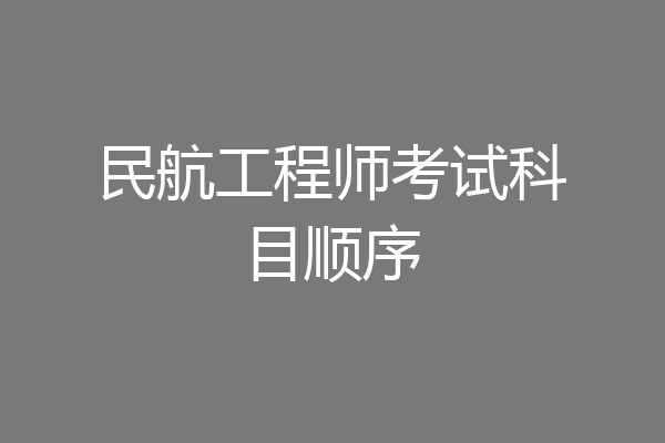 民航工程师考试科目顺序