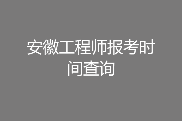 安徽工程师报考时间查询