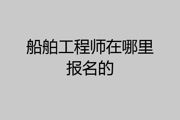 船舶工程师在哪里报名的
