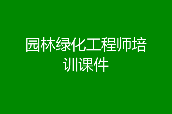 园林绿化工程师培训课件