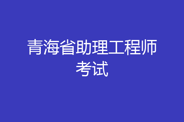 青海省助理工程师考试
