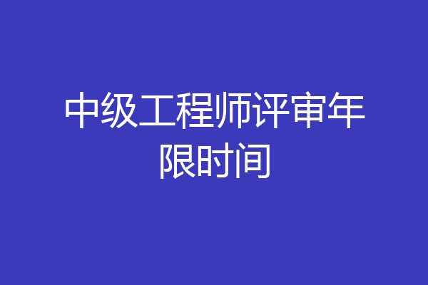 中级工程师评审年限时间