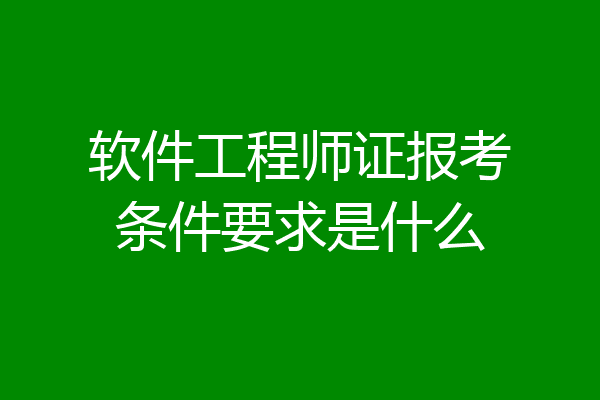 软件工程师证报考条件要求是什么