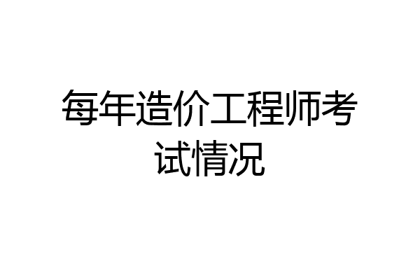 每年造价工程师考试情况