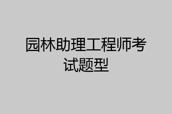 园林助理工程师考试题型