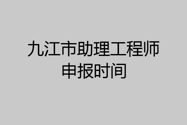九江市助理工程师申报时间